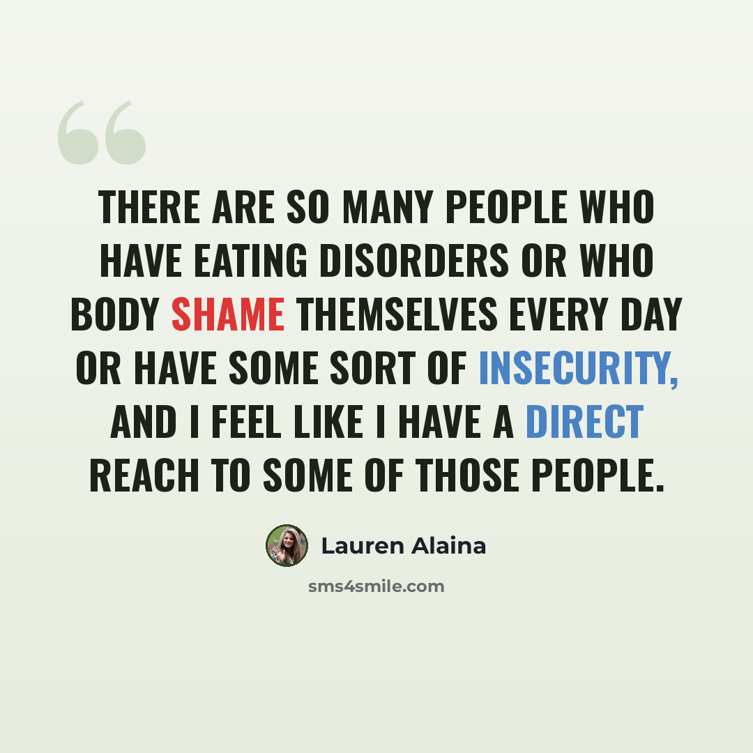 “There are so many people who have eating disorders or who body shame themselves every day or have some sort of insecurity, and I feel like I have a direct reach to some of those people.” quote by Lauren Alaina
