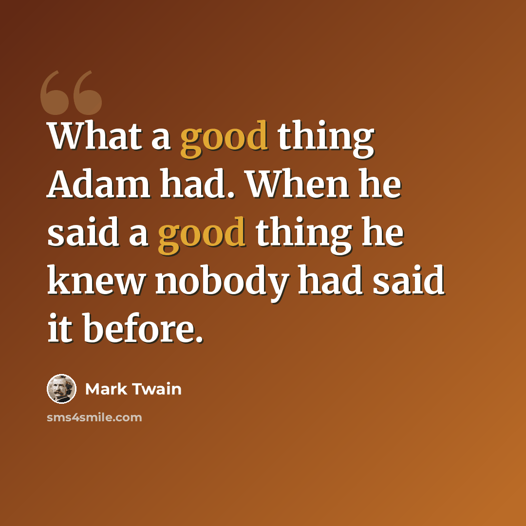“What a good thing Adam had. When he said a good thing he knew nobody had said it before.” quote by Mark Twain