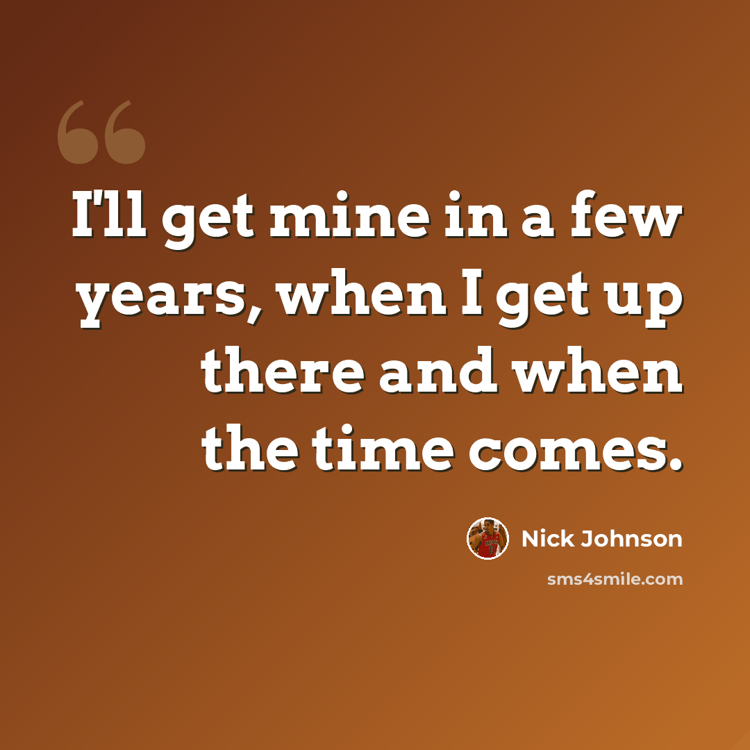 “I'll get mine in a few years, when I get up there and when the time comes.” quote by Nick Johnson