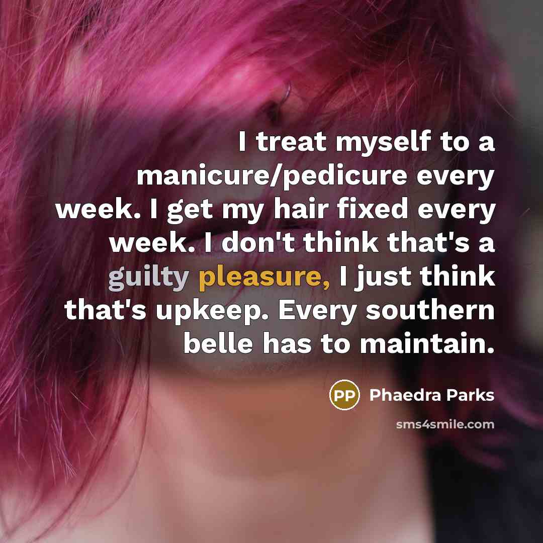 “I treat myself to a manicure/pedicure every week. I get my hair fixed every week. I don't think that's a guilty pleasure, I just think that's upkeep. Every southern belle has to maintain.” quote by Phaedra Parks