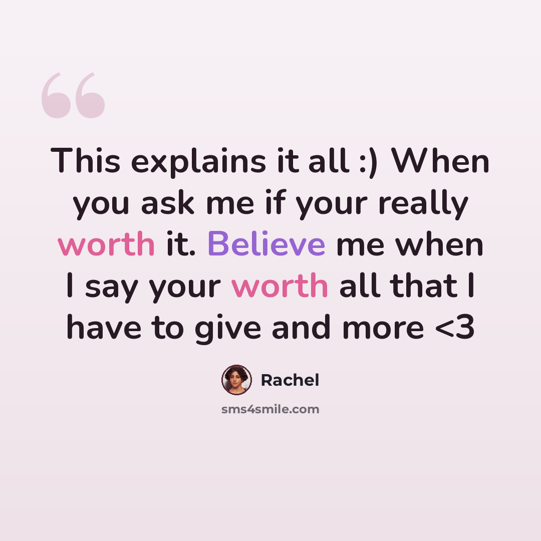 “This explains it all :) When you ask me if your really worth it. Believe me when I say your worth all that I have to give and more” quote by Rachel
