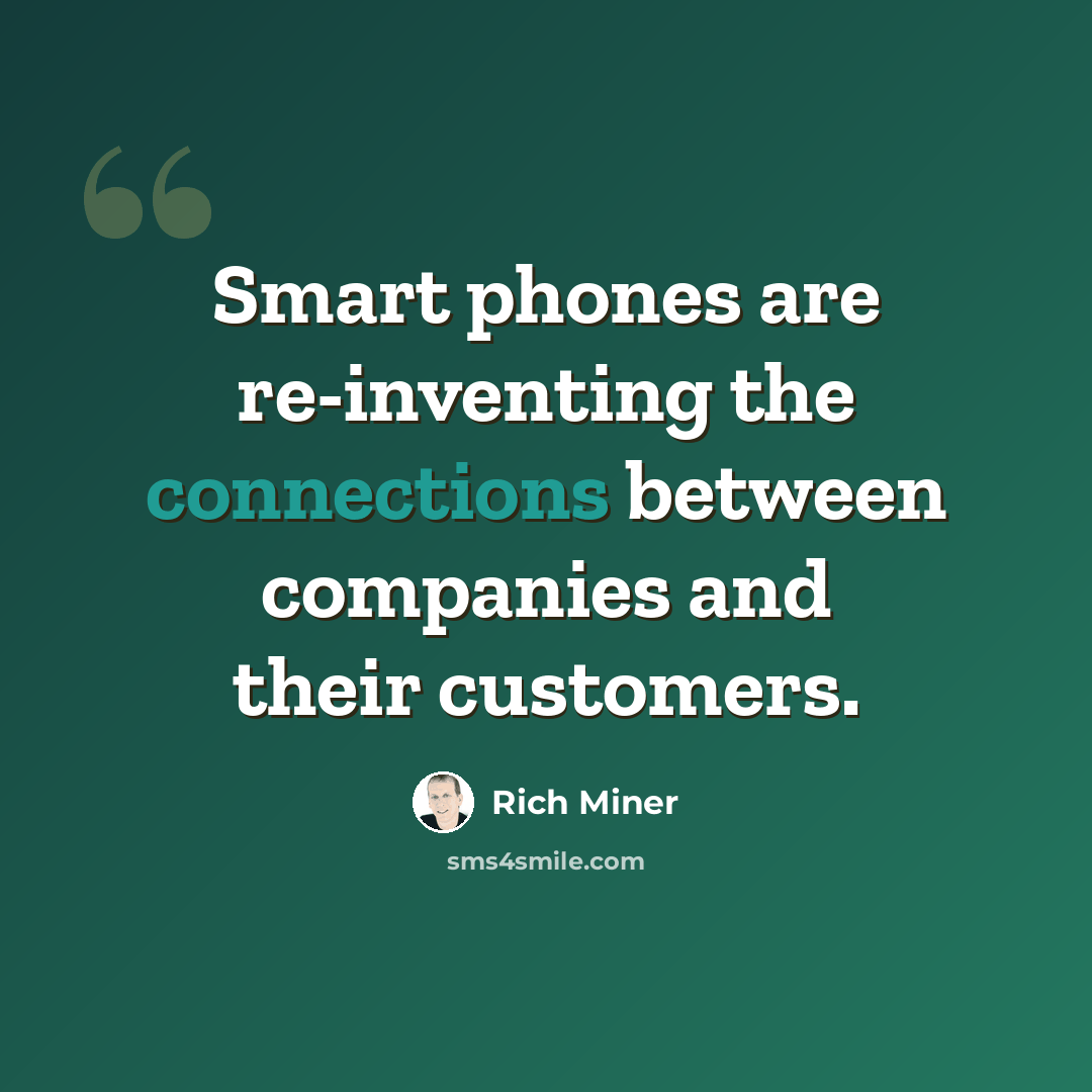 “Smart phones are re-inventing the connections between companies and their customers.” quote by Rich Miner