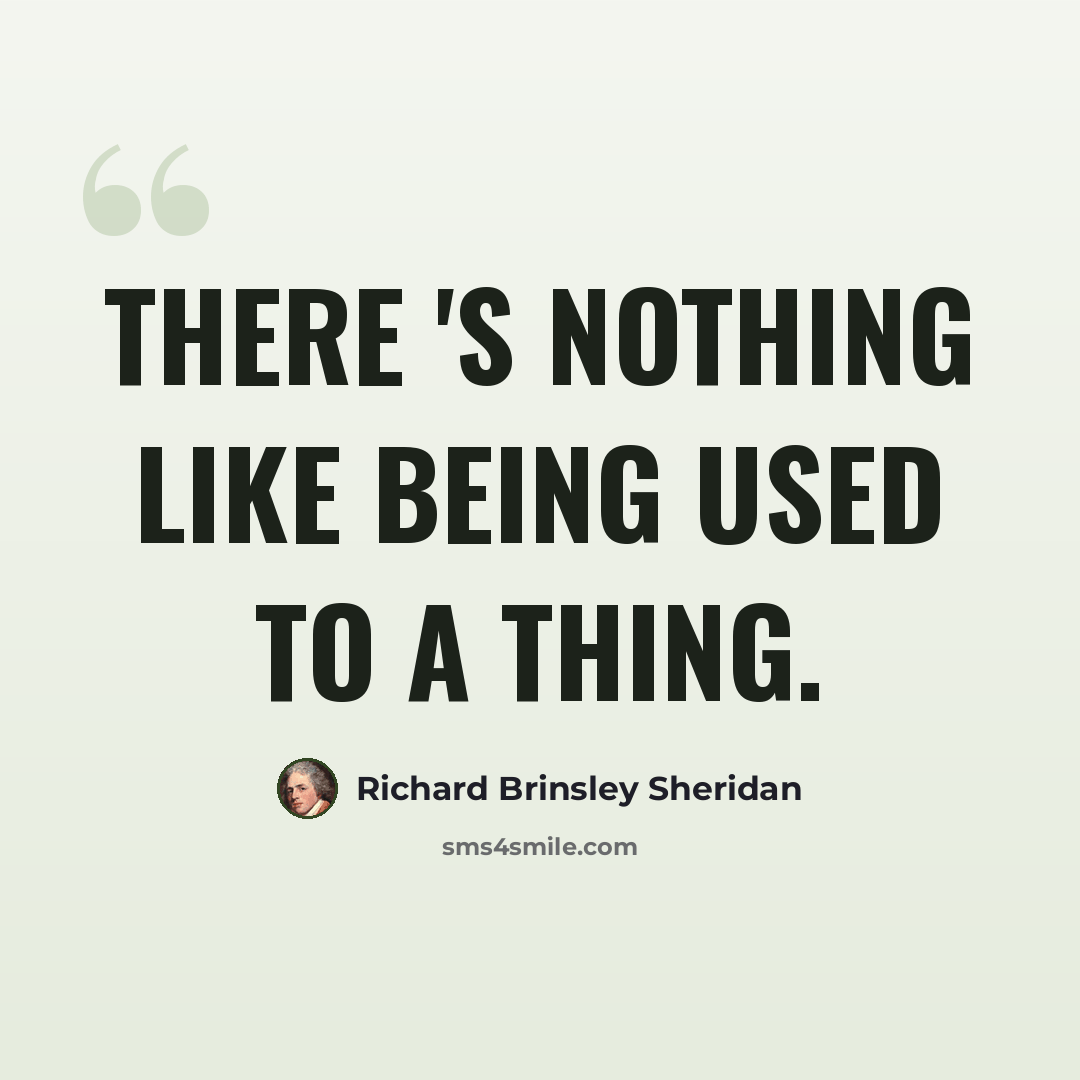 “There 's nothing like being used to a thing.” quote by Richard Brinsley Sheridan