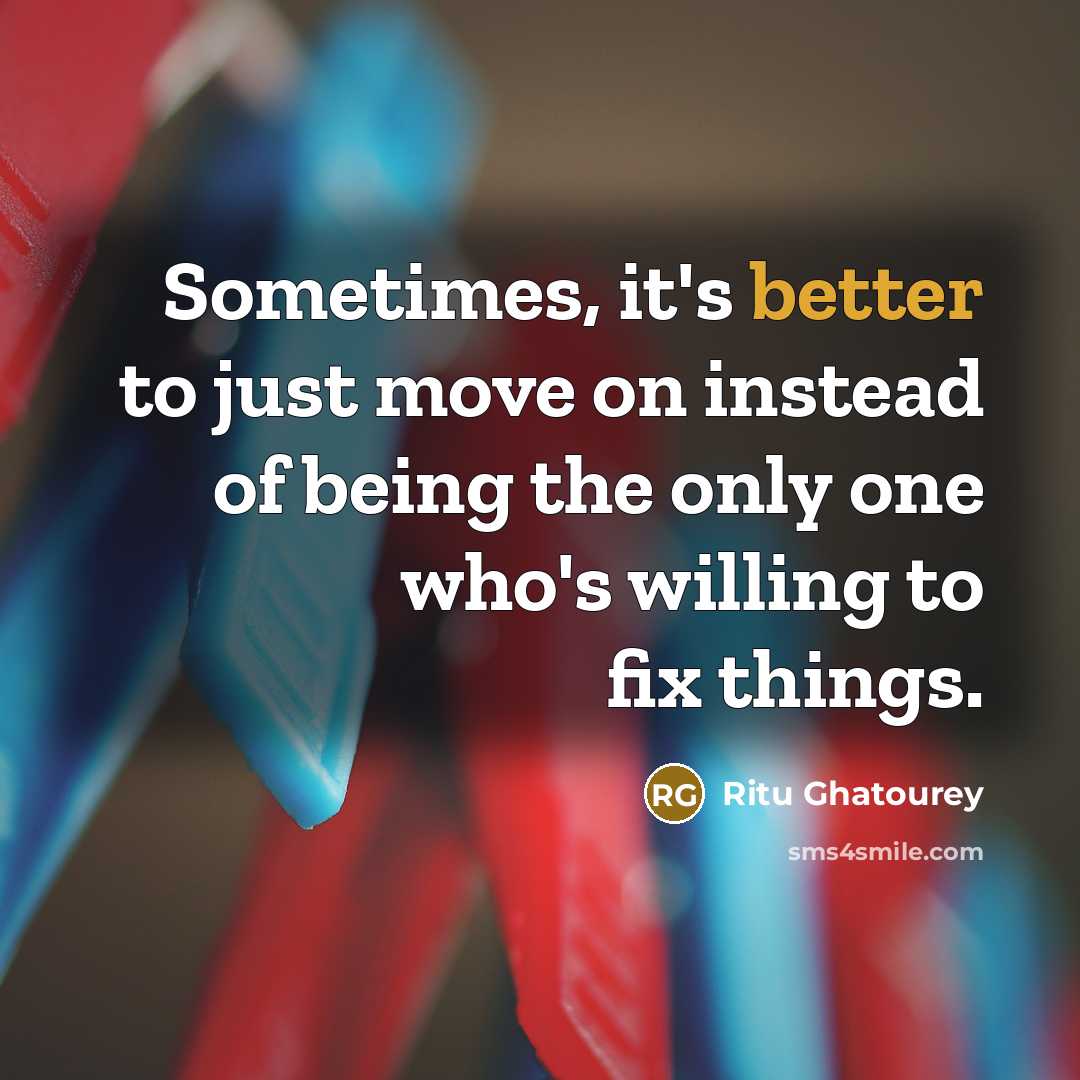 “Sometimes, it's better to just move on instead of being the only one who's willing to fix things.” quote by Ritu Ghatourey
