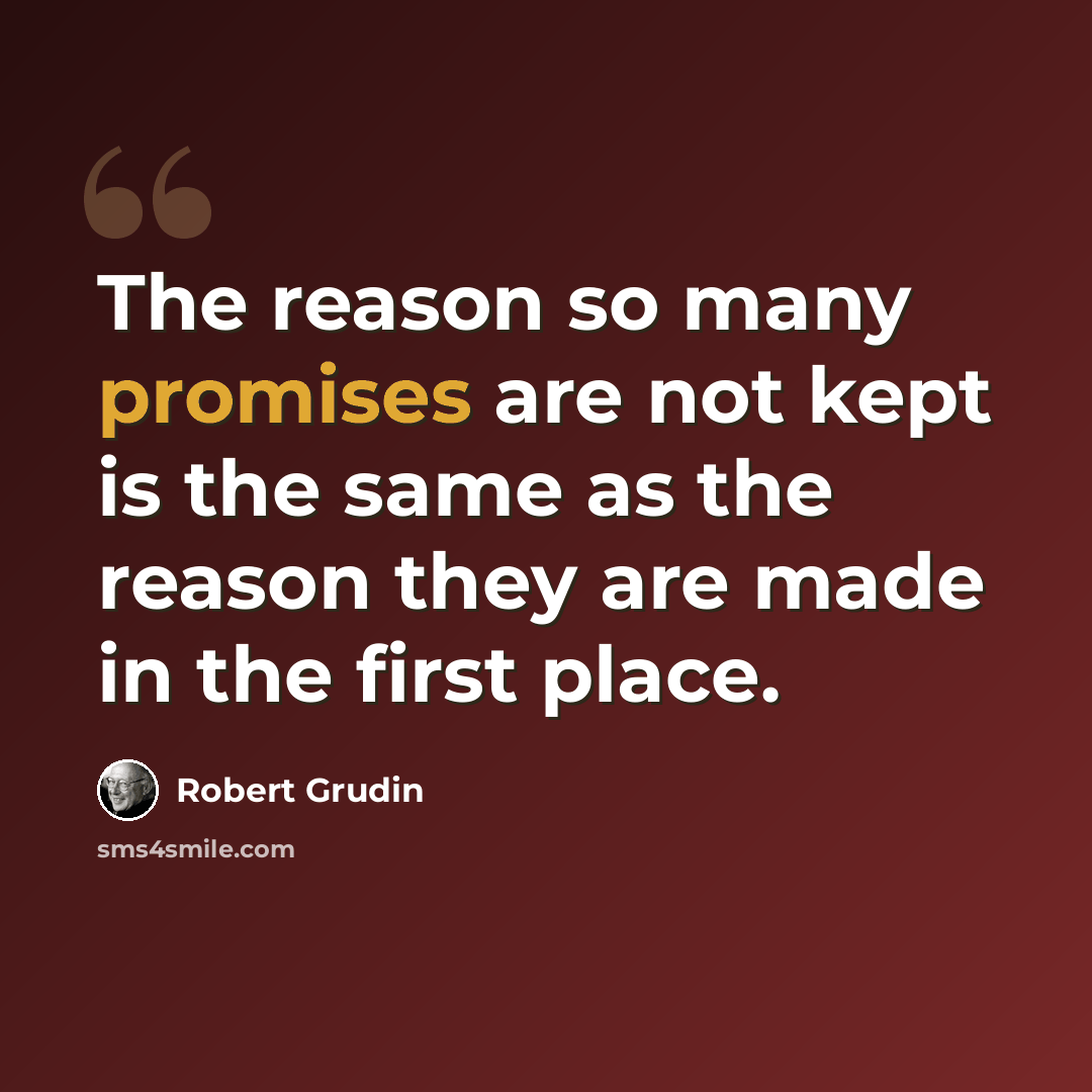 “The reason so many promises are not kept is the same as the reason they are made in the first place.” quote by Robert Grudin
