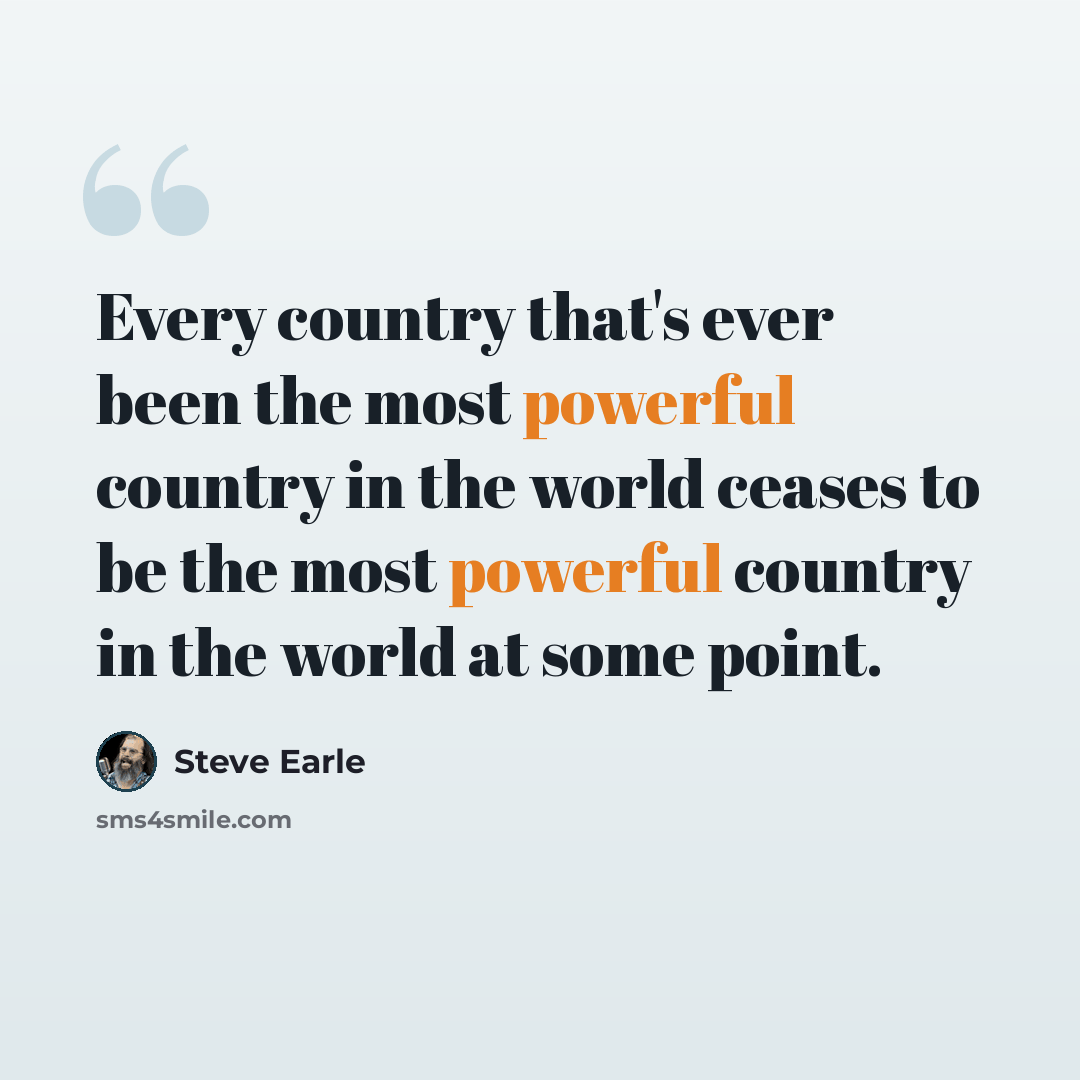 “Every country that's ever been the most powerful country in the world ceases to be the most powerful country in the world at some point.” quote by Steve Earle