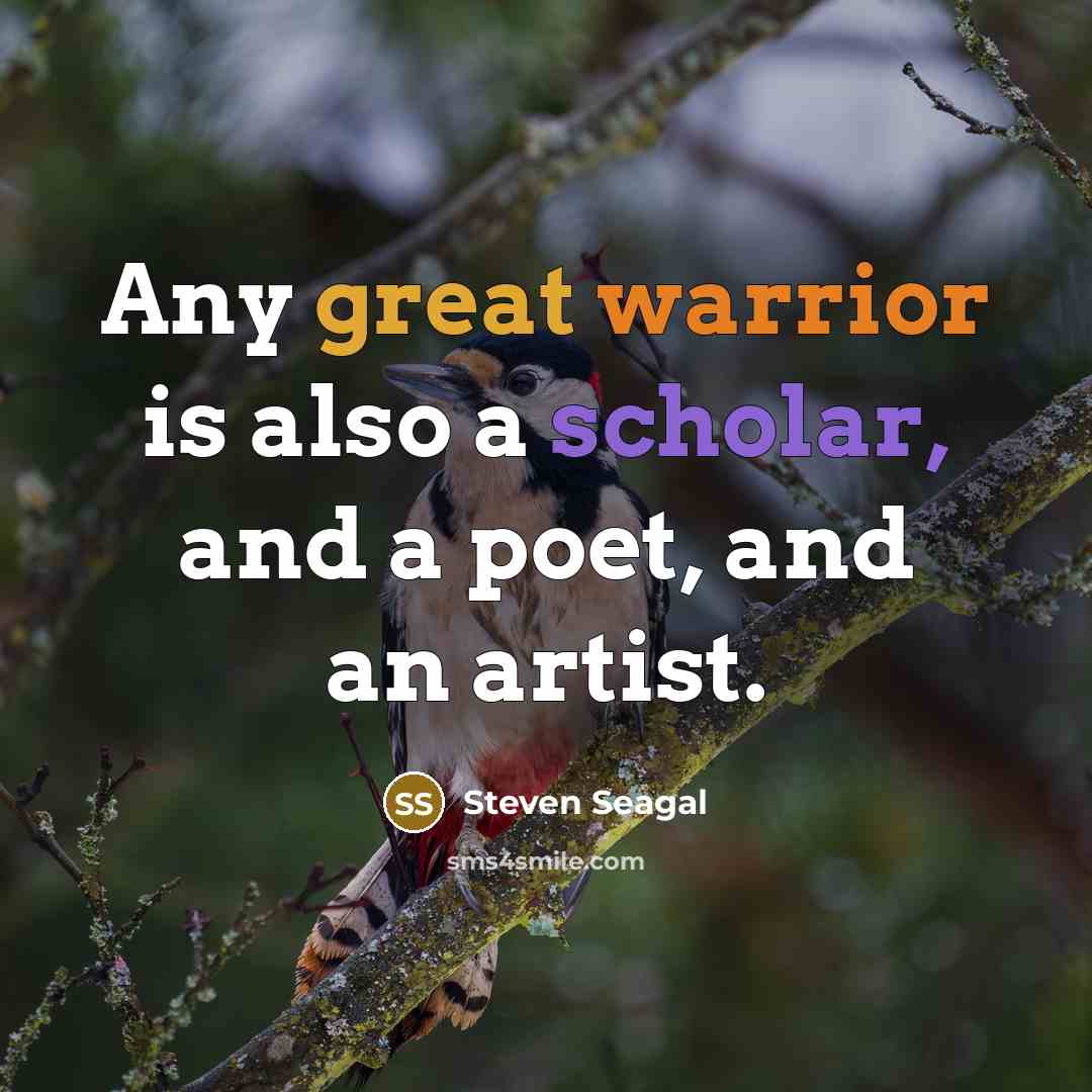 “Any great warrior is also a scholar, and a poet, and an artist.” quote by Steven Seagal