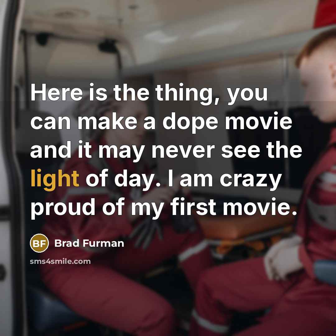 “Here is the thing, you can make a dope movie and it may never see the light of day. I am crazy proud of my first movie.” quote by Brad Furman