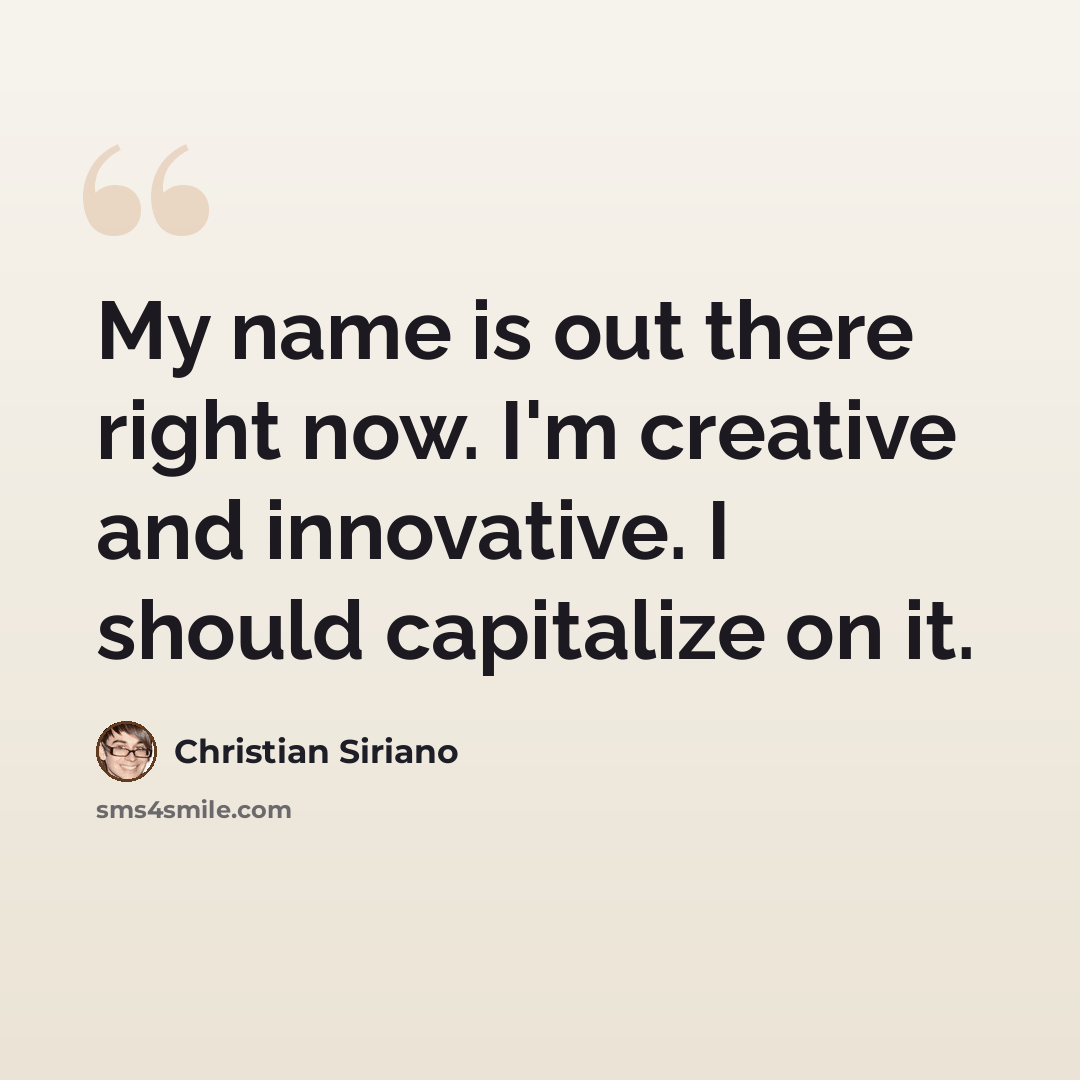 “My name is out there right now. I'm creative and innovative. I should capitalize on it.” quote by Christian Siriano