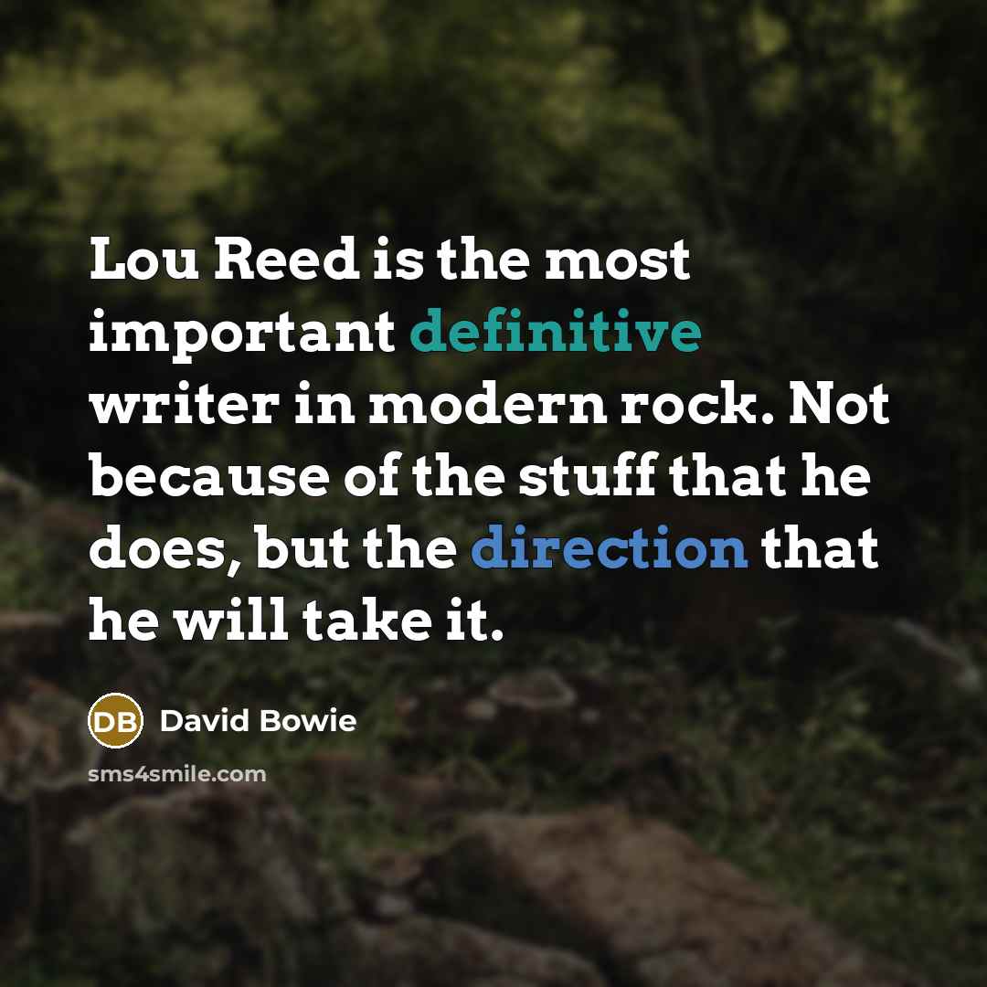 “Lou Reed is the most important definitive writer in modern rock. Not because of the stuff that he does, but the direction that he will take it.” quote by David Bowie