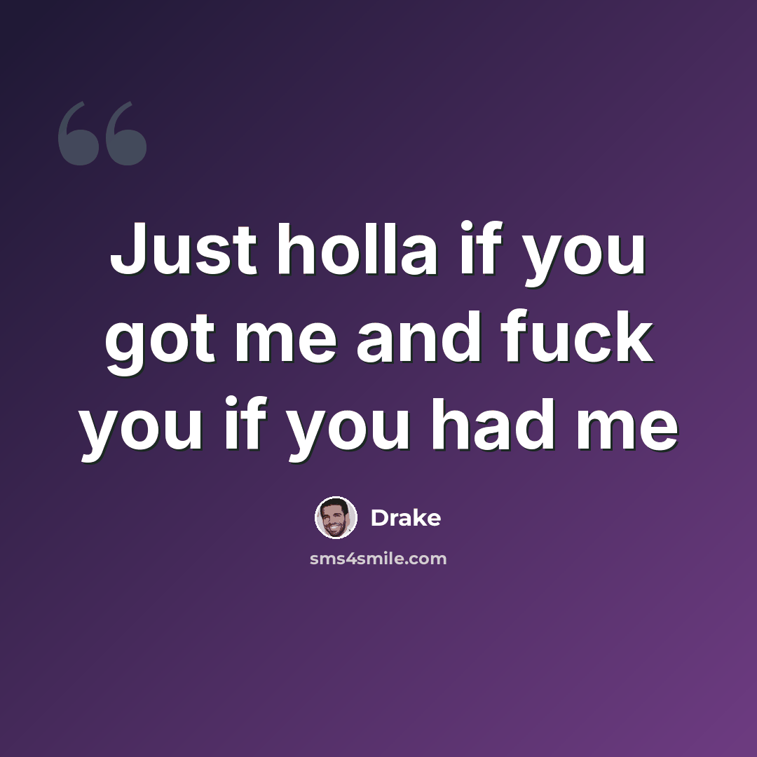 “Just holla if you got me and fuck you if you had me” quote by Drake