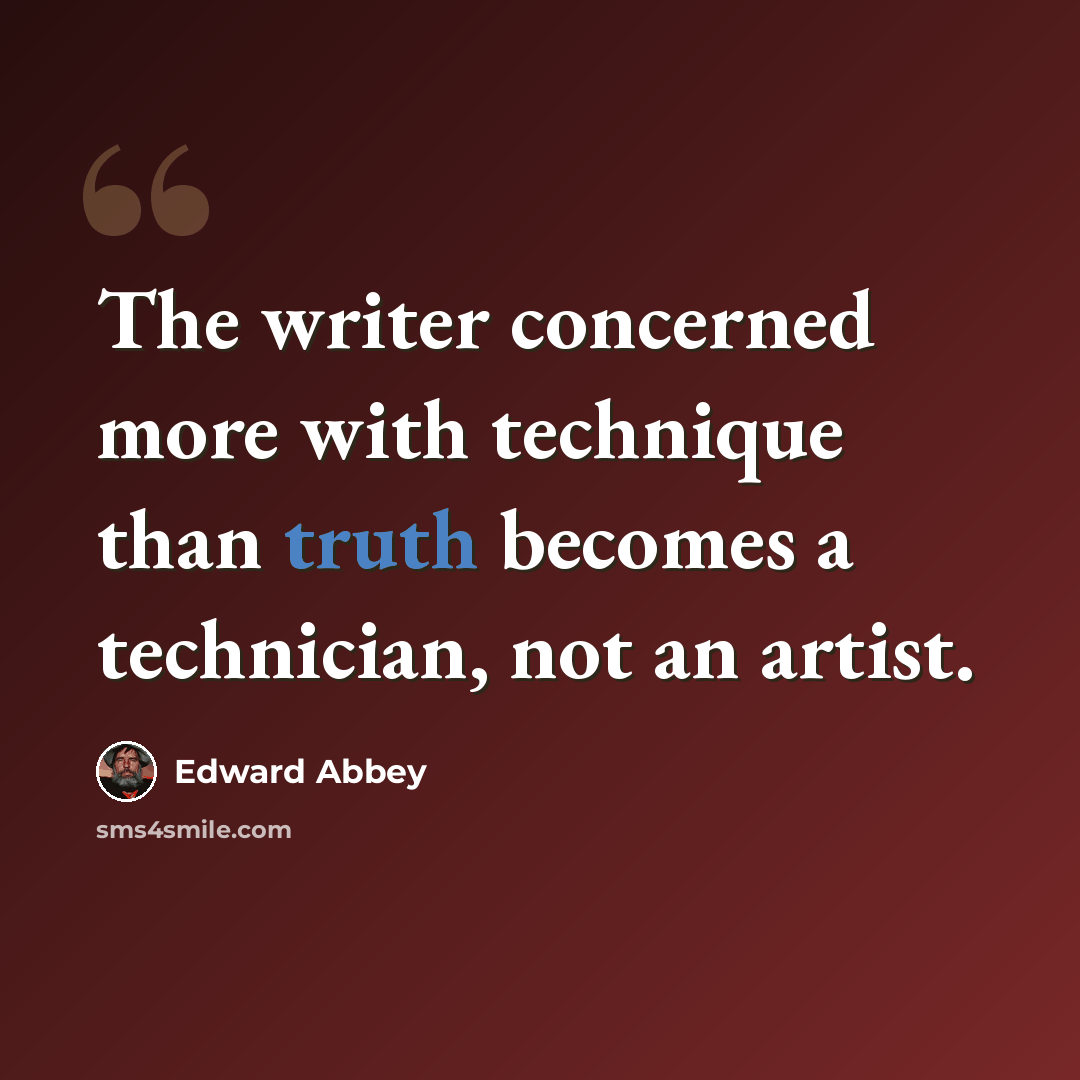 “The writer concerned more with technique than truth becomes a technician, not an artist.” quote by Edward Abbey