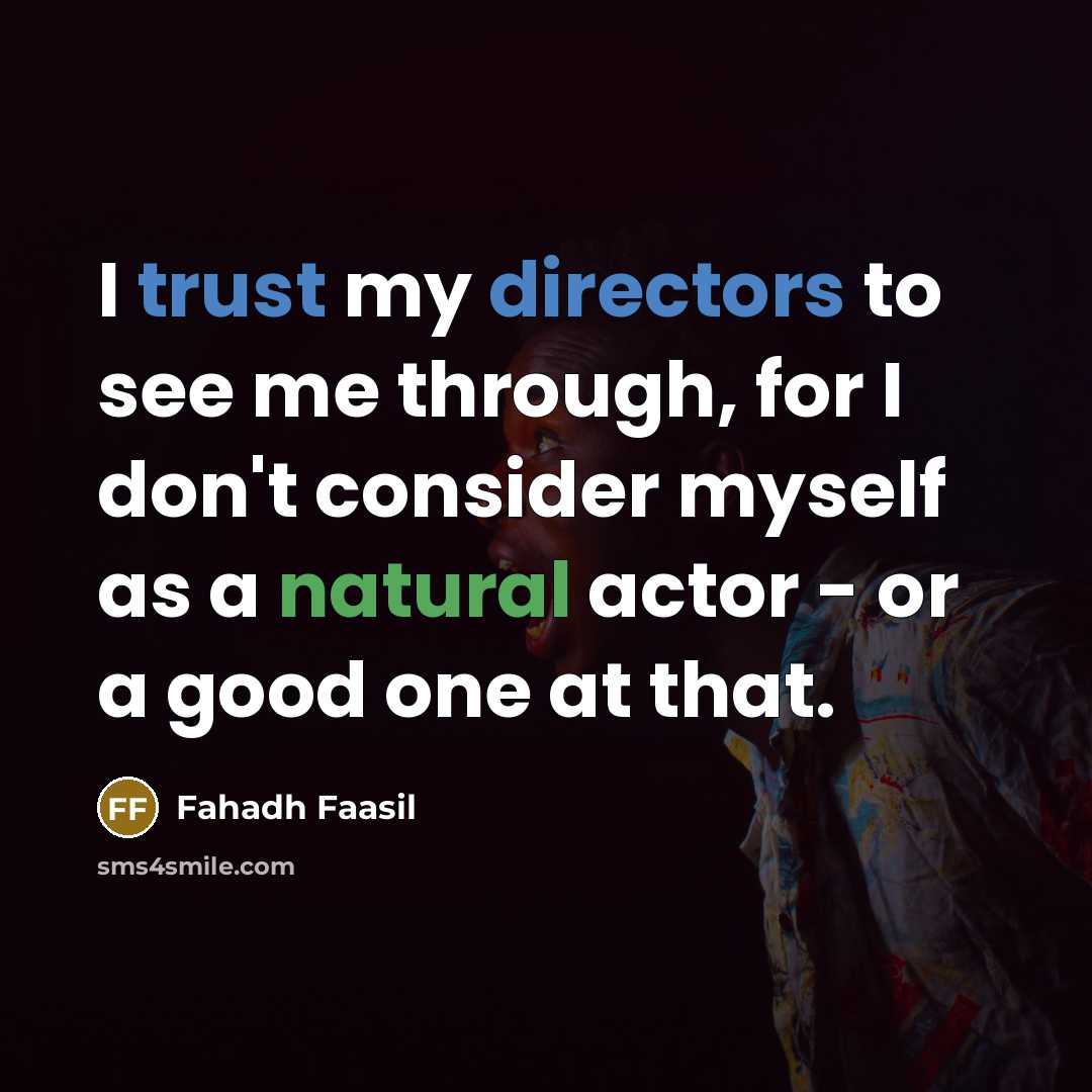 “I trust my directors to see me through, for I don't consider myself as a natural actor - or a good one at that.” quote by Fahadh Faasil