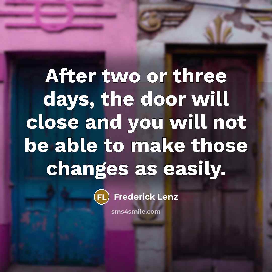 “After two or three days, the door will close and you will not be able to make those changes as easily.” quote by Frederick Lenz