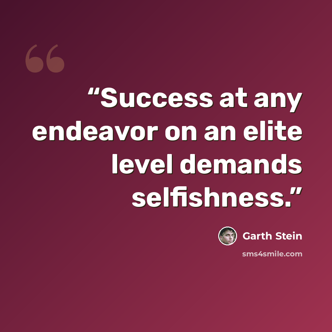 “Success at any endeavor on an elite level demands selfishness.” quote by Garth Stein
