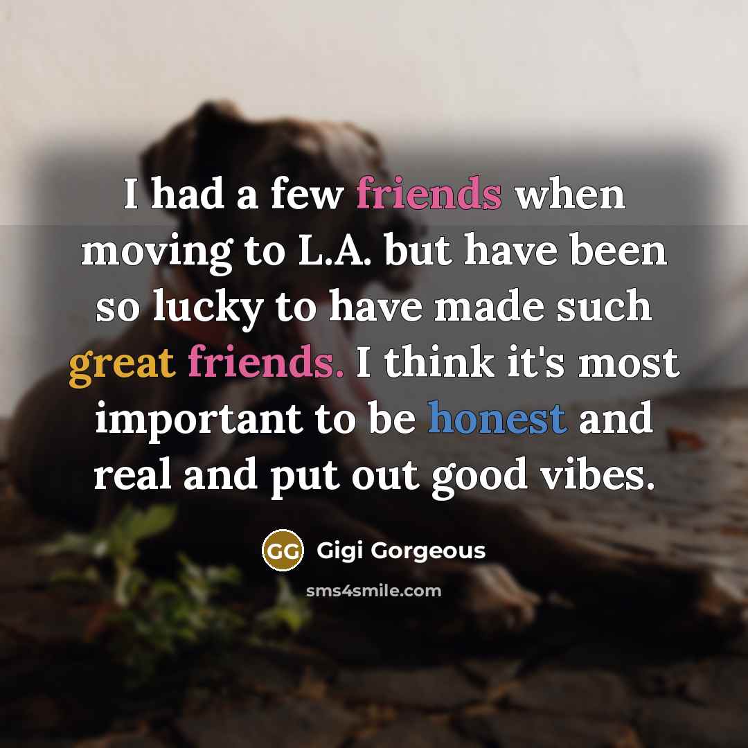 “I had a few friends when moving to L.A. but have been so lucky to have made such great friends. I think it's most important to be honest and real and put out good vibes.” quote by Gigi Gorgeous