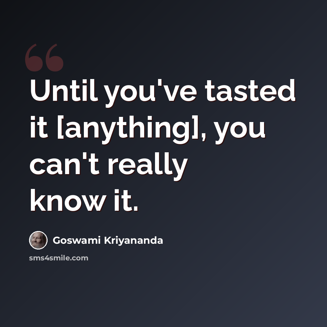“Until you've tasted it [anything], you can't really know it.” quote by Goswami Kriyananda