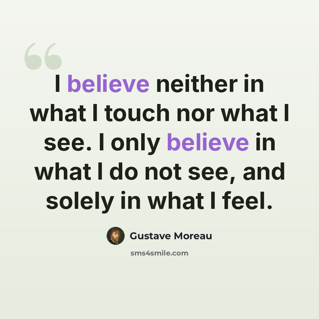 “I believe neither in what I touch nor what I see. I only believe in what I do not see, and solely in what I feel.” quote by Gustave Moreau