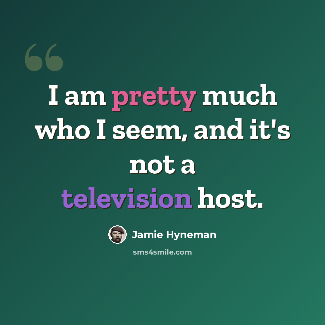 “I am pretty much who I seem, and it's not a television host.” quote by Jamie Hyneman