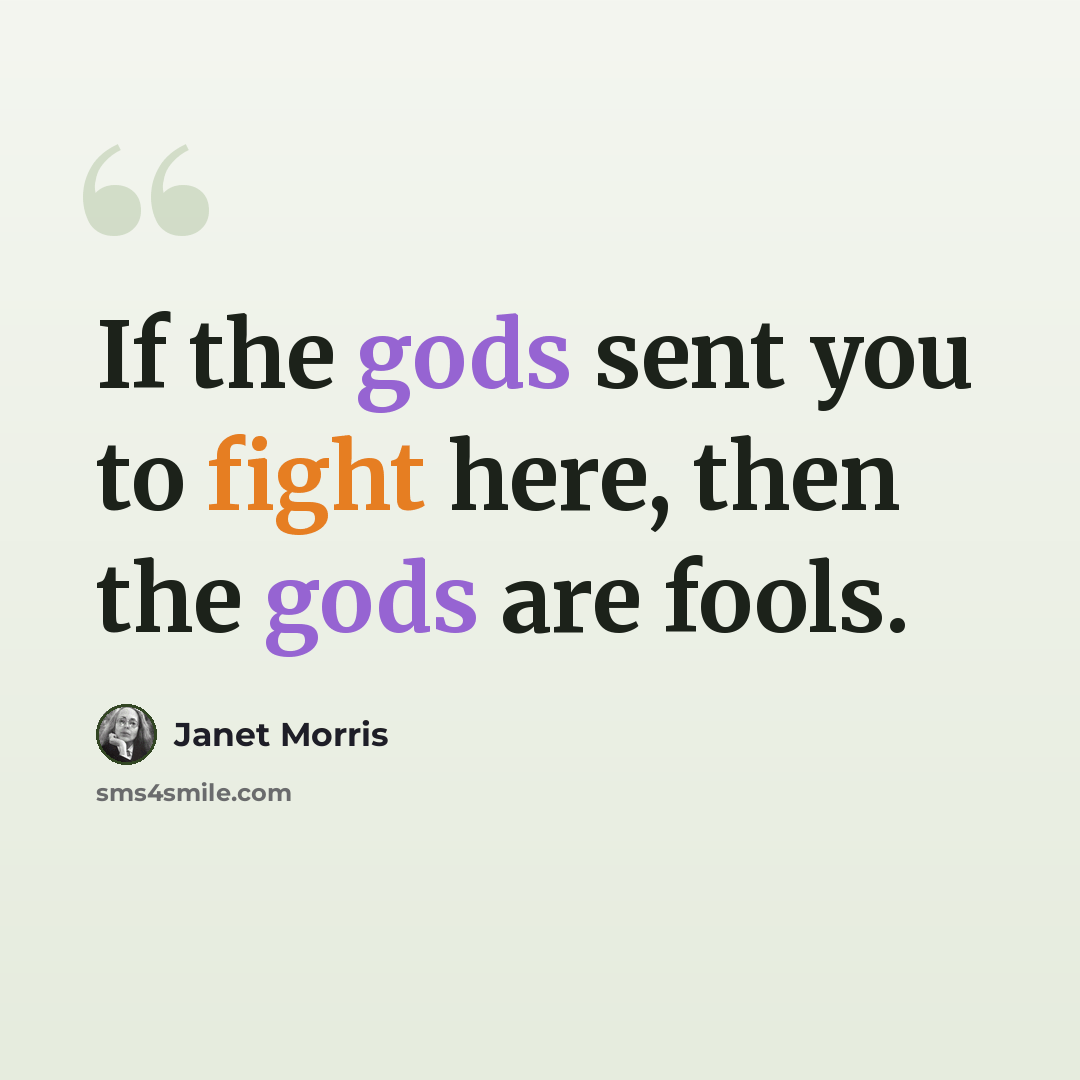 “If the gods sent you to fight here, then the gods are fools.” quote by Janet Morris
