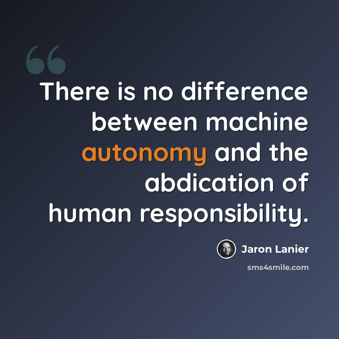 “There is no difference between machine autonomy and the abdication of human responsibility.” quote by Jaron Lanier