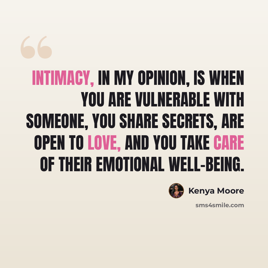 “Intimacy, in my opinion, is when you are vulnerable with someone, you share secrets, are open to love, and you take care of their emotional well-being.” quote by Kenya Moore