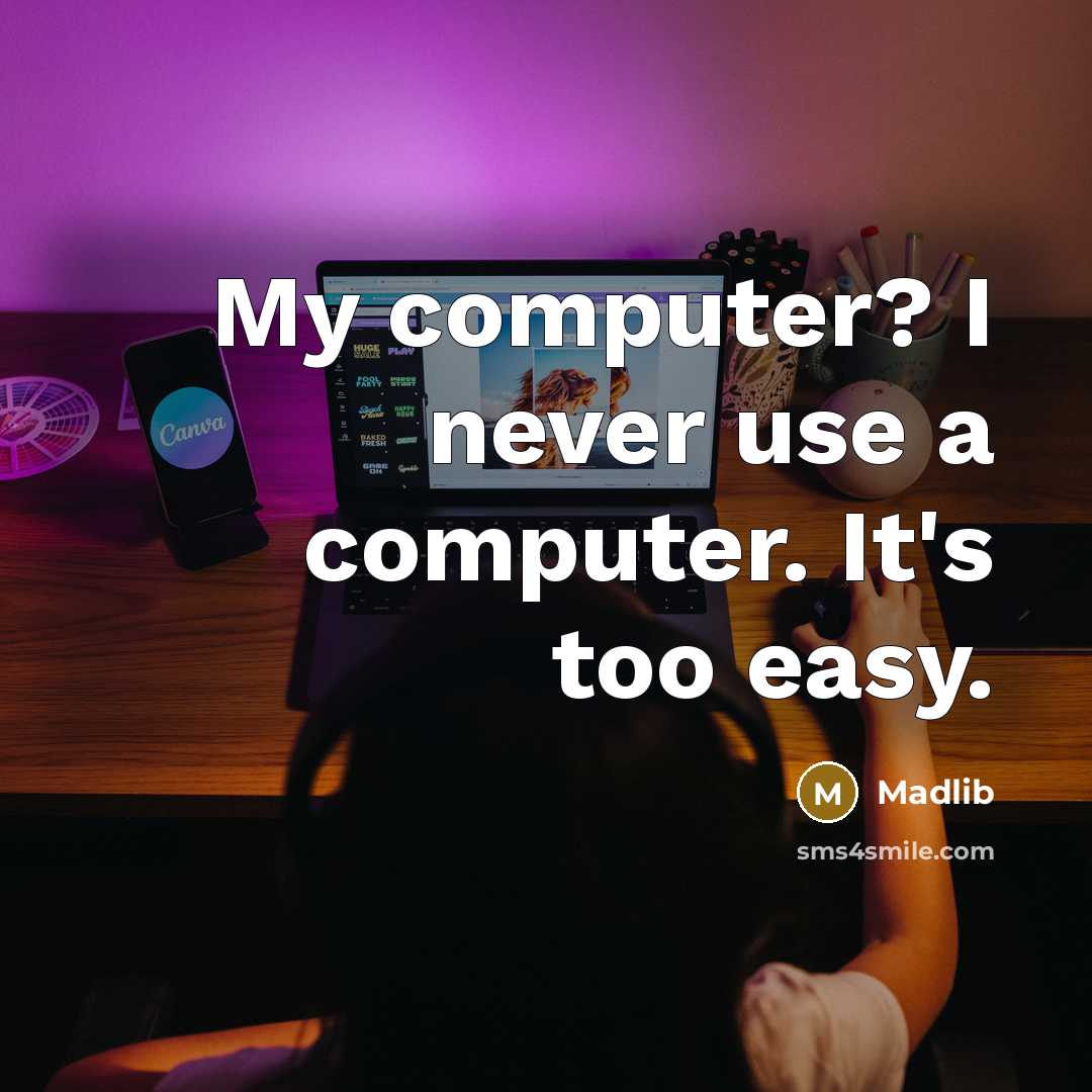 “My computer? I never use a computer. It's too easy.” quote by Madlib
