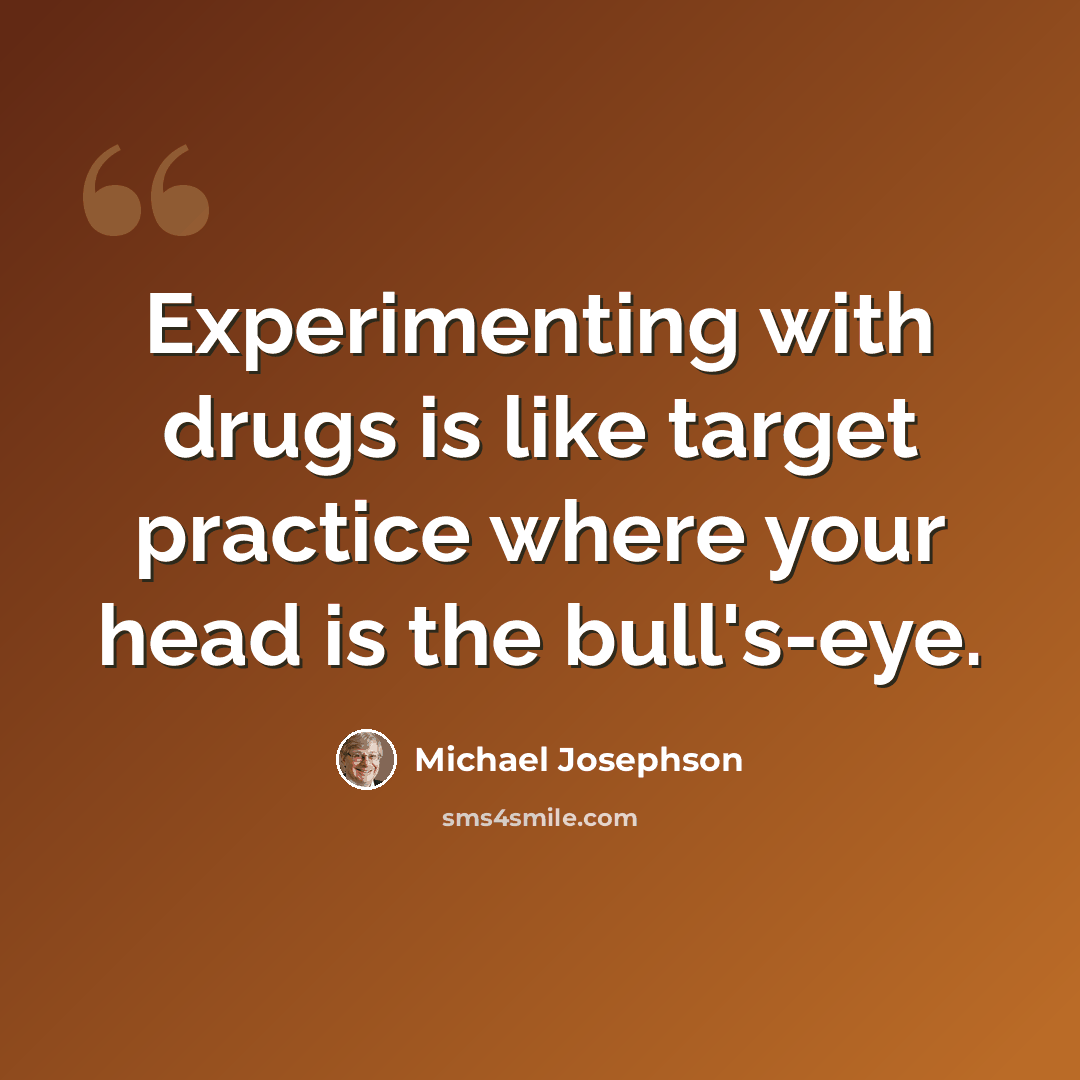 “Experimenting with drugs is like target practice where your head is the bull's-eye.” quote by Michael Josephson