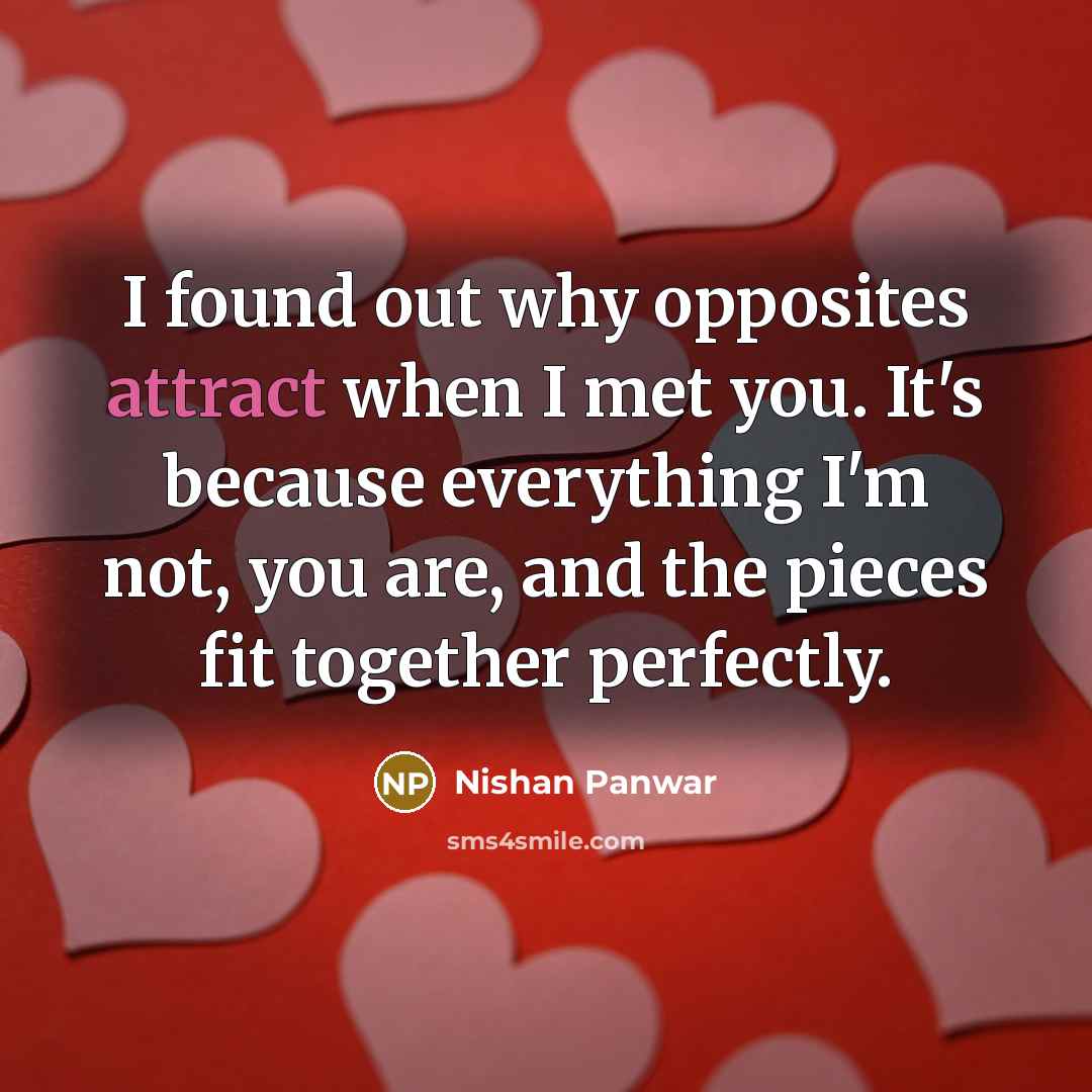 “I found out why opposites attract when I met you. It's because everything I'm not, you are, and the pieces fit together perfectly.” quote by Nishan Panwar