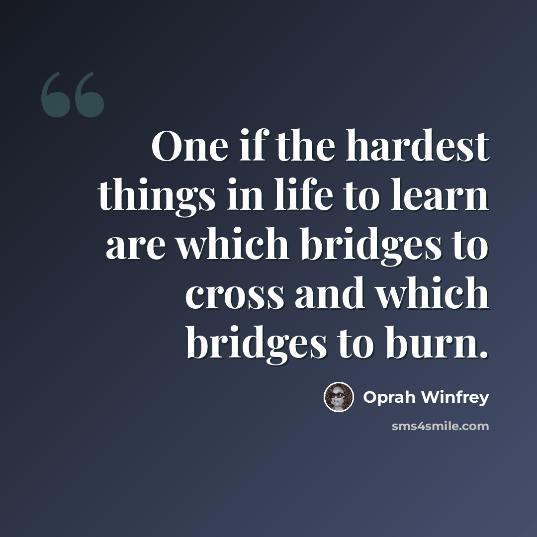“One if the hardest things in life to learn are which bridges to cross and which bridges to burn.” quote by Oprah Winfrey