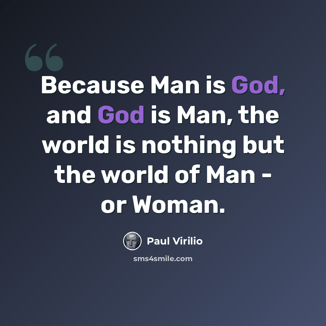 “Because Man is God, and God is Man, the world is nothing but the world of Man - or Woman.” quote by Paul Virilio