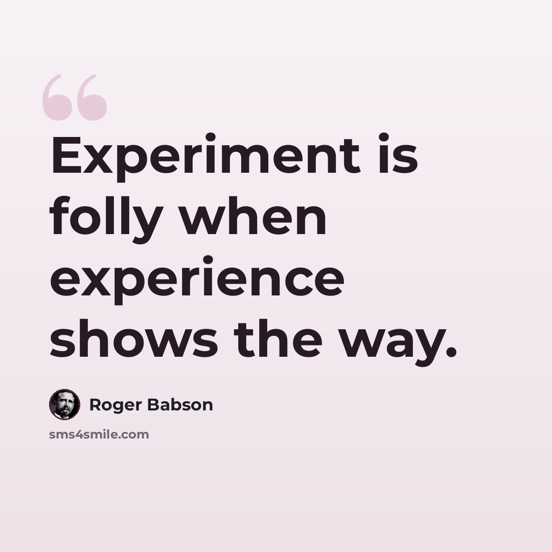 “Experiment is folly when experience shows the way.” quote by Roger Babson