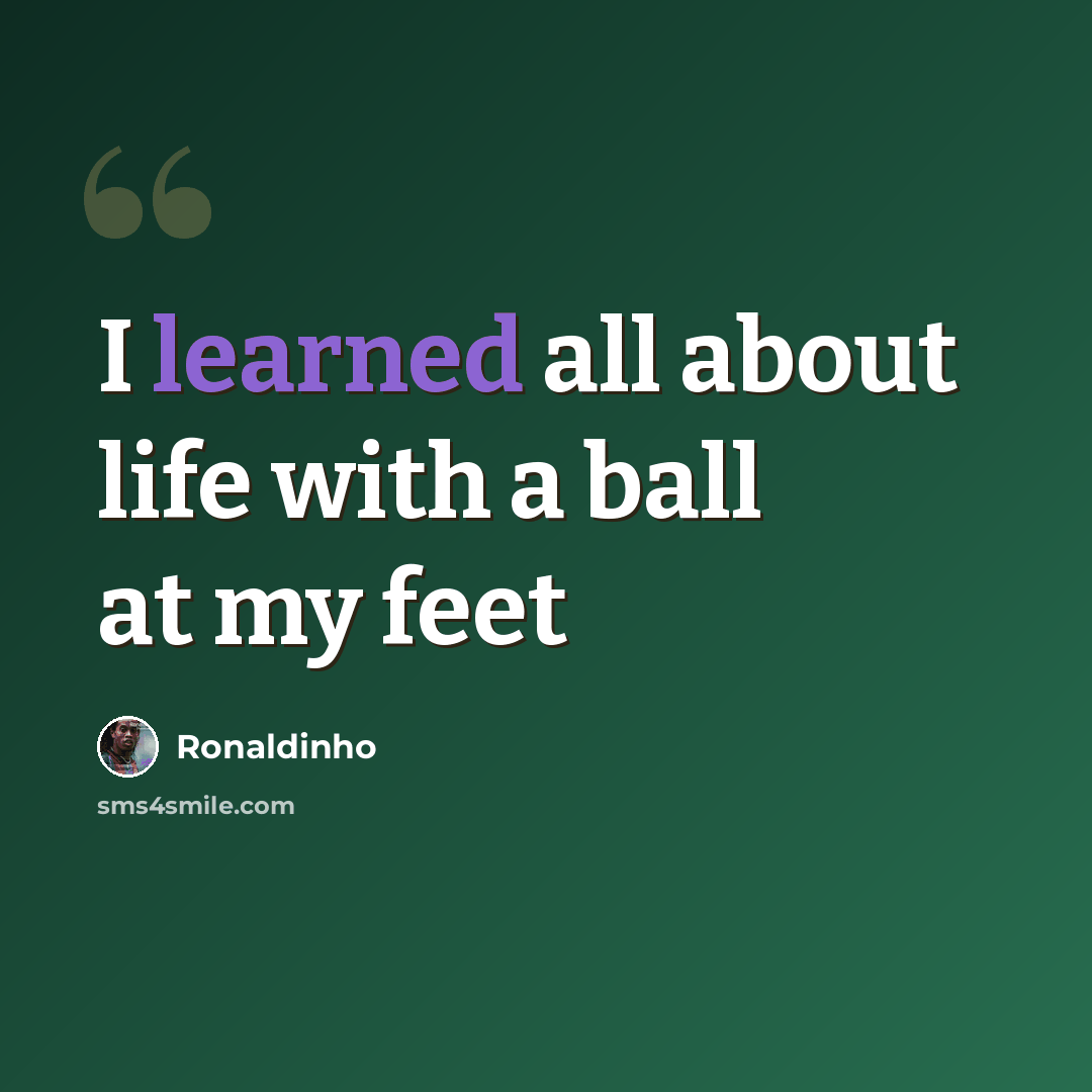 “I learned all about life with a ball at my feet” quote by Ronaldinho