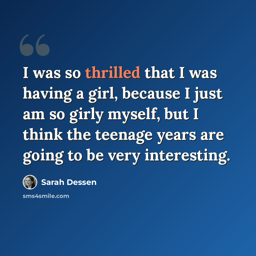 “I was so thrilled that I was having a girl, because I just am so girly myself, but I think the teenage years are going to be very interesting.” quote by Sarah Dessen