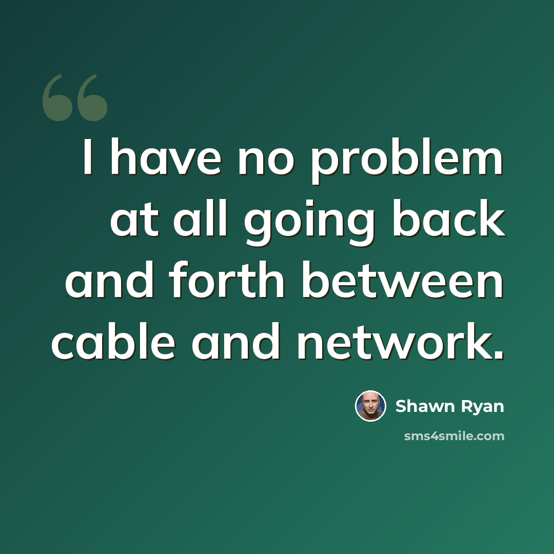 “I have no problem at all going back and forth between cable and network.” quote by Shawn Ryan