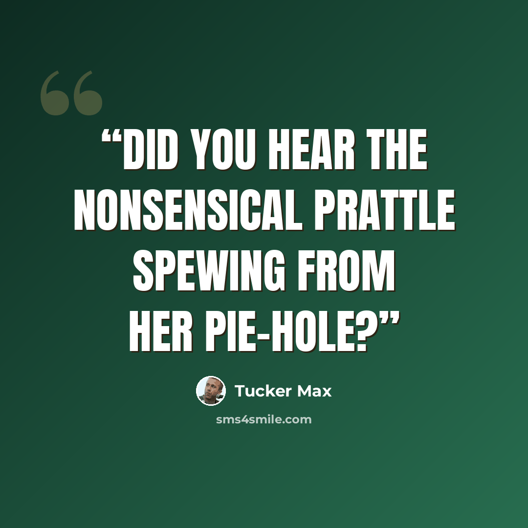 “Did you hear the nonsensical prattle spewing from her pie-hole?” quote by Tucker Max