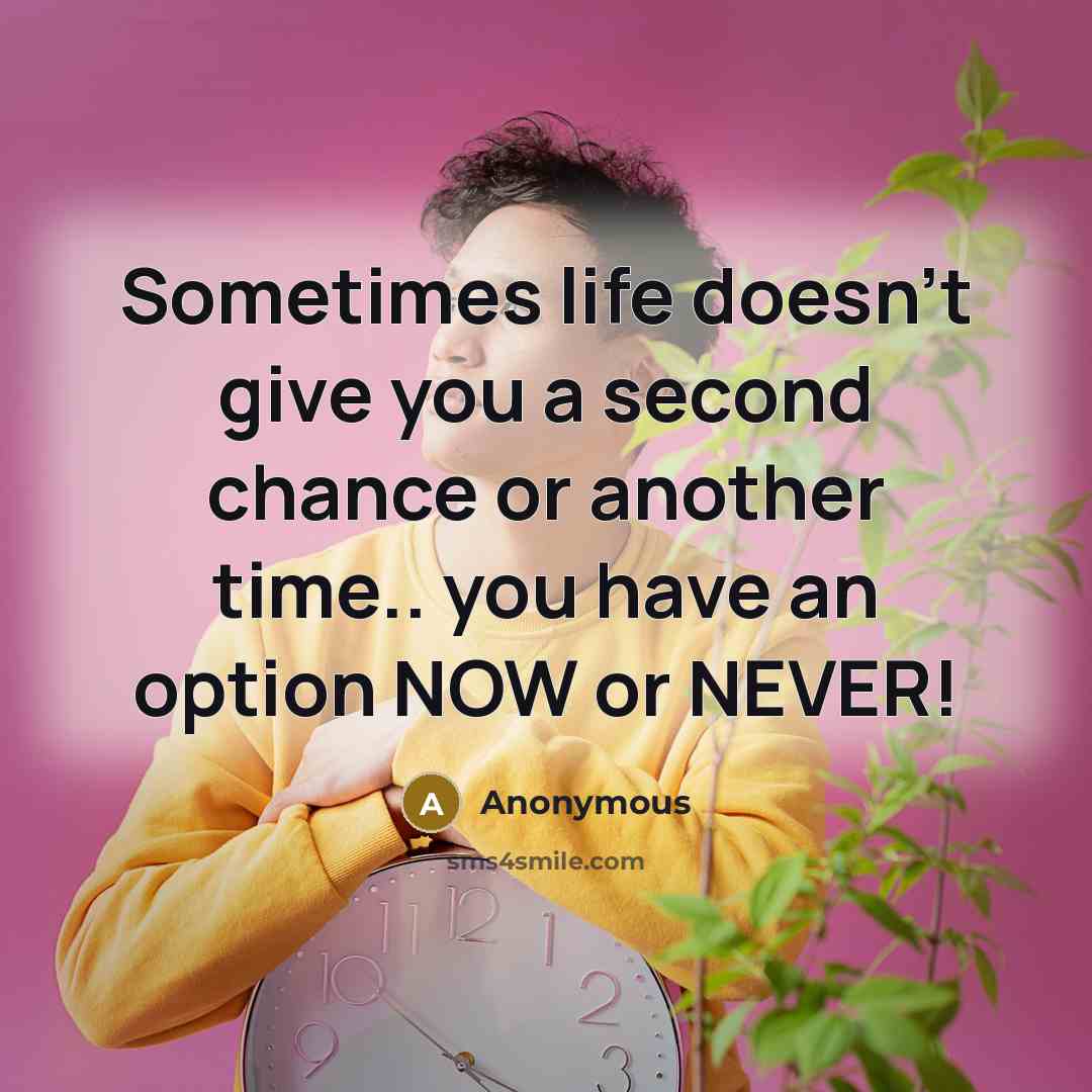“Sometimes life doesn't give you a second chance or another time.. you have an option NOW or NEVER!” quote by Anonymous