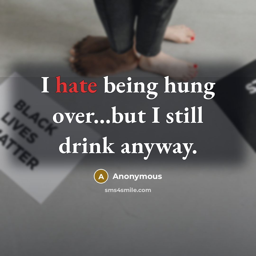 “I hate being hung over...but I still drink anyway.” quote by Anonymous