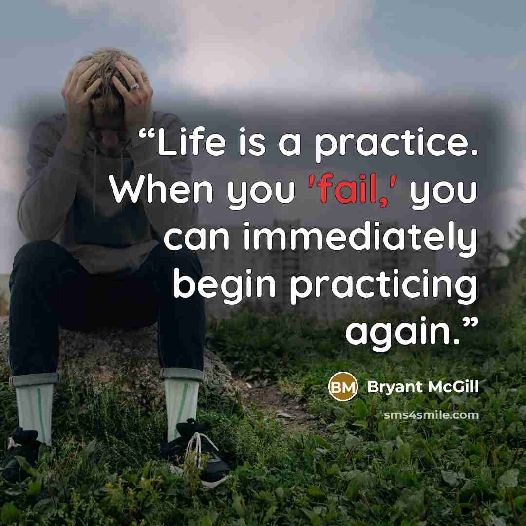 “Life is a practice. When you 'fail,' you can immediately begin practicing again.” quote by Bryant McGill
