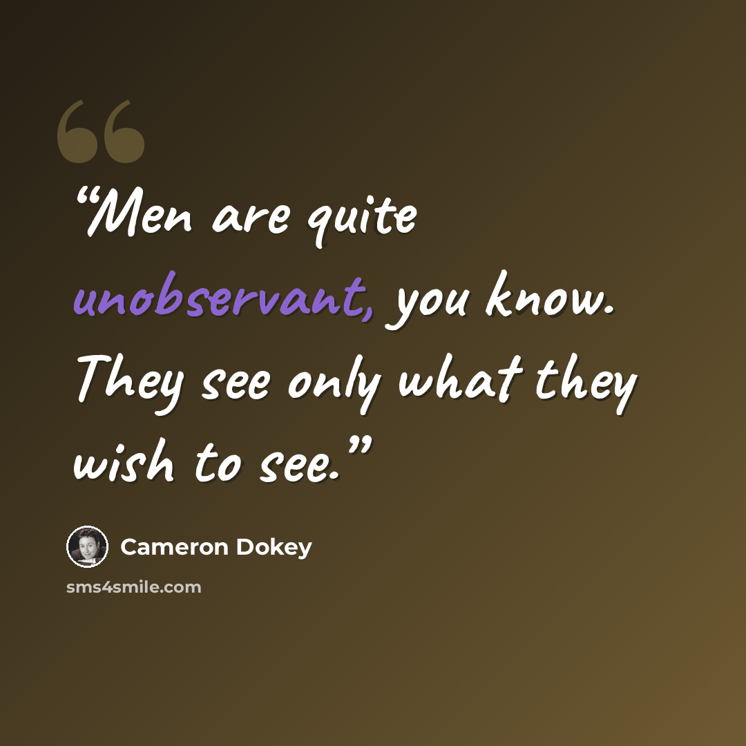 “Men are quite unobservant, you know. They see only what they wish to see.” quote by Cameron Dokey