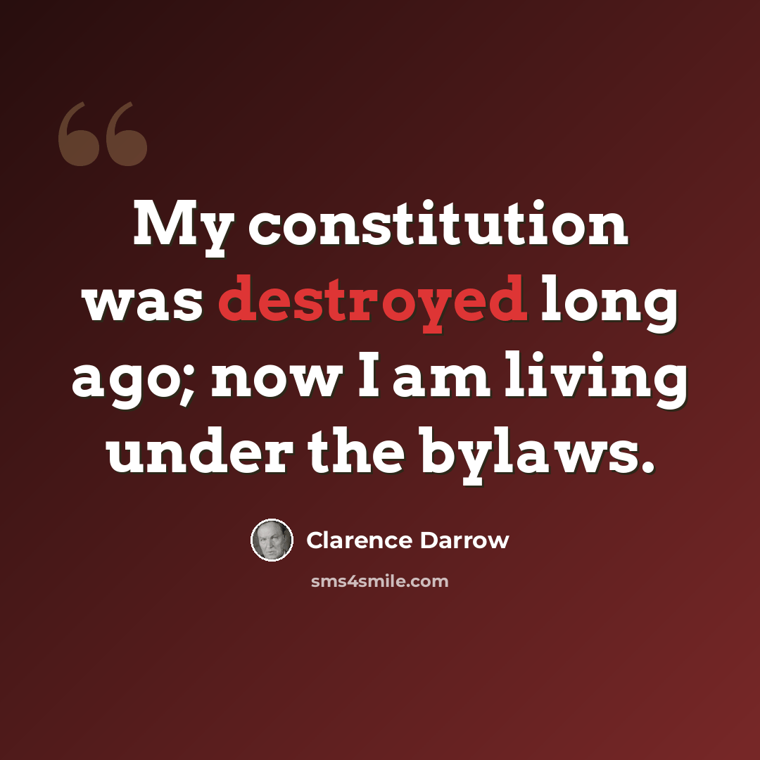 “My constitution was destroyed long ago; now I am living under the bylaws.” quote by Clarence Darrow