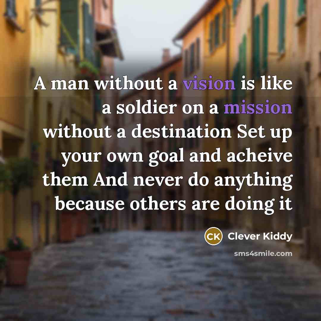 “A man without a vision is like a soldier on a mission without a destination Set up your own goal and acheive them And never do anything because others are doing it” quote by Clever Kiddy