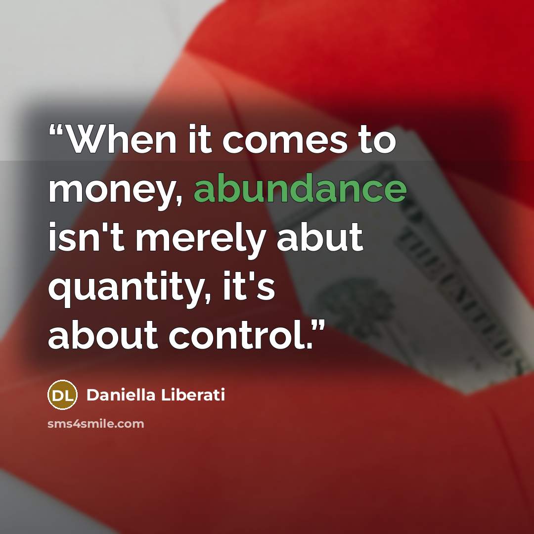 “When it comes to money, abundance isn't merely abut quantity, it's about control.” quote by Daniella Liberati