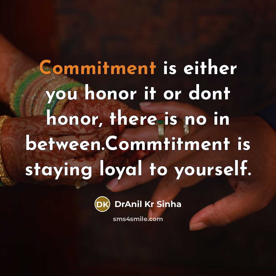 “Commitment is either you honor it or dont honor, there is no in between.Commtitment is staying loyal to yourself.” quote by DrAnil Kr Sinha