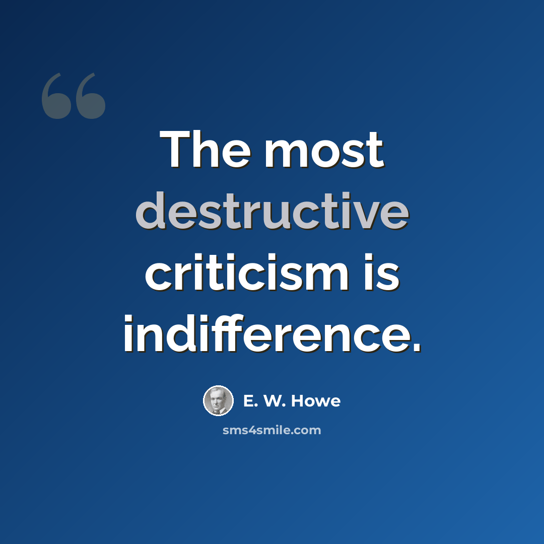 “The most destructive criticism is indifference.” quote by E. W. Howe