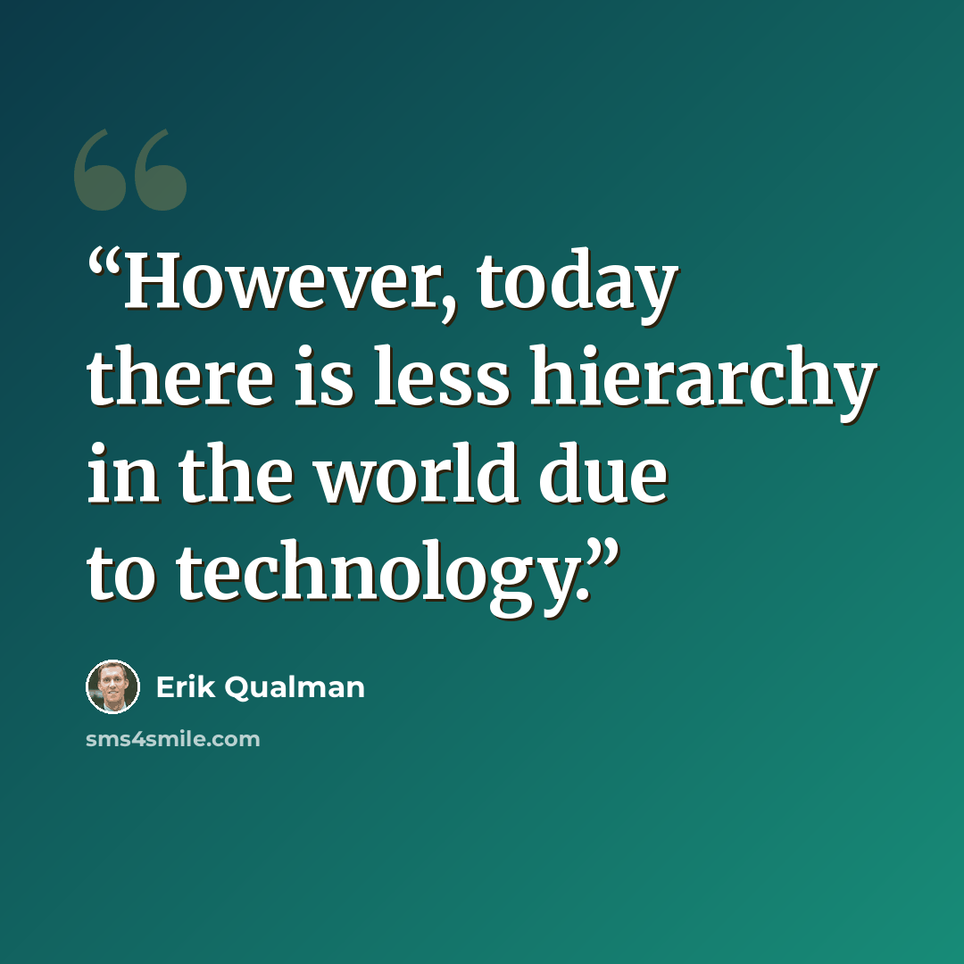 “However, today there is less hierarchy in the world due to technology.” quote by Erik Qualman