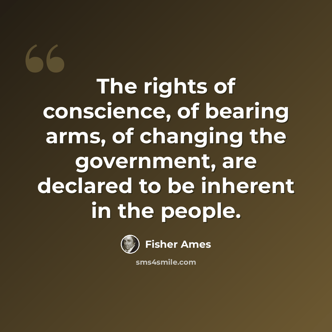 “The rights of conscience, of bearing arms, of changing the government, are declared to be inherent in the people.” quote by Fisher Ames