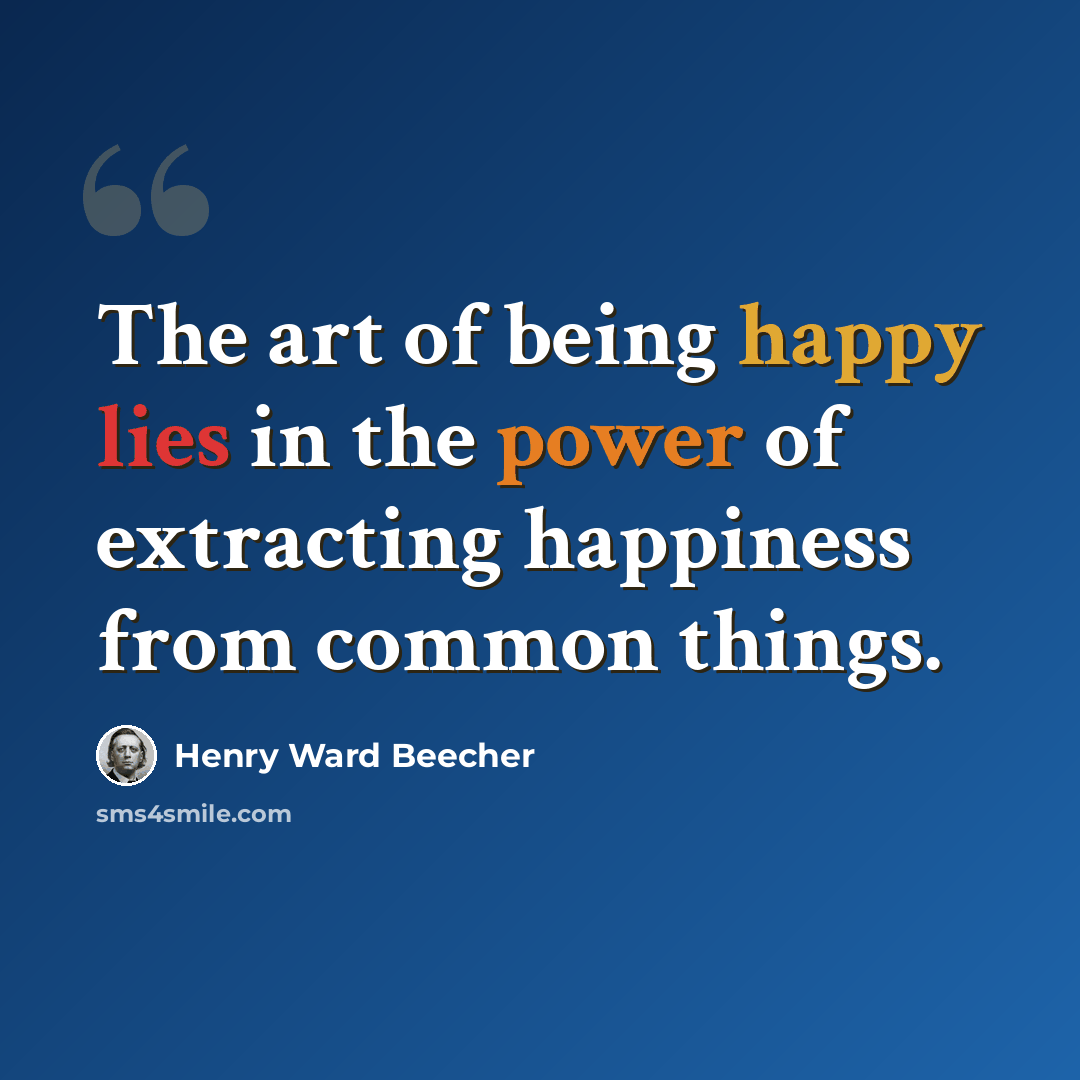 “The art of being happy lies in the power of extracting happiness from common things.” quote by Henry Ward Beecher