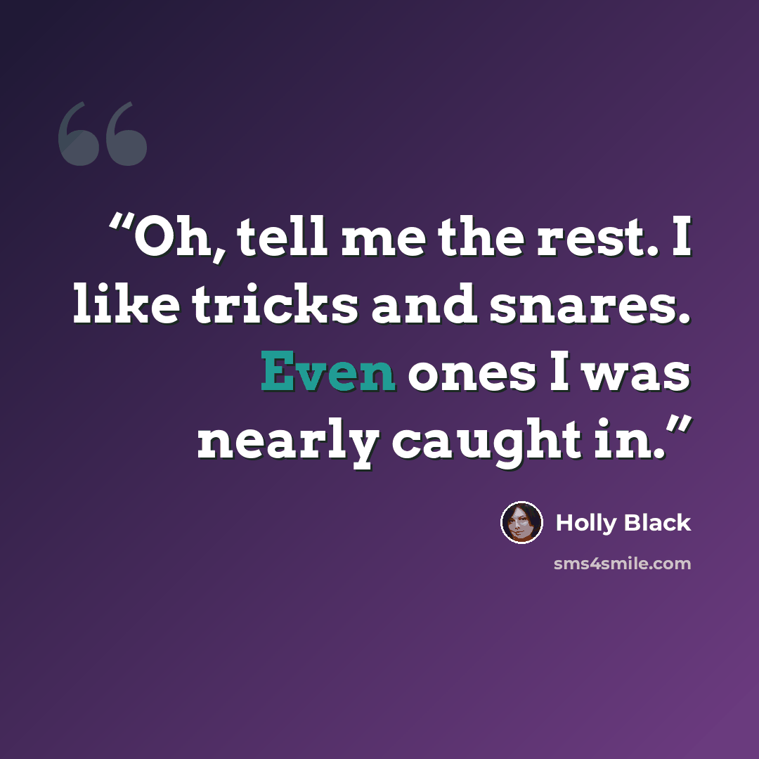 “Oh, tell me the rest. I like tricks and snares. Even ones I was nearly caught in.” quote by Holly Black