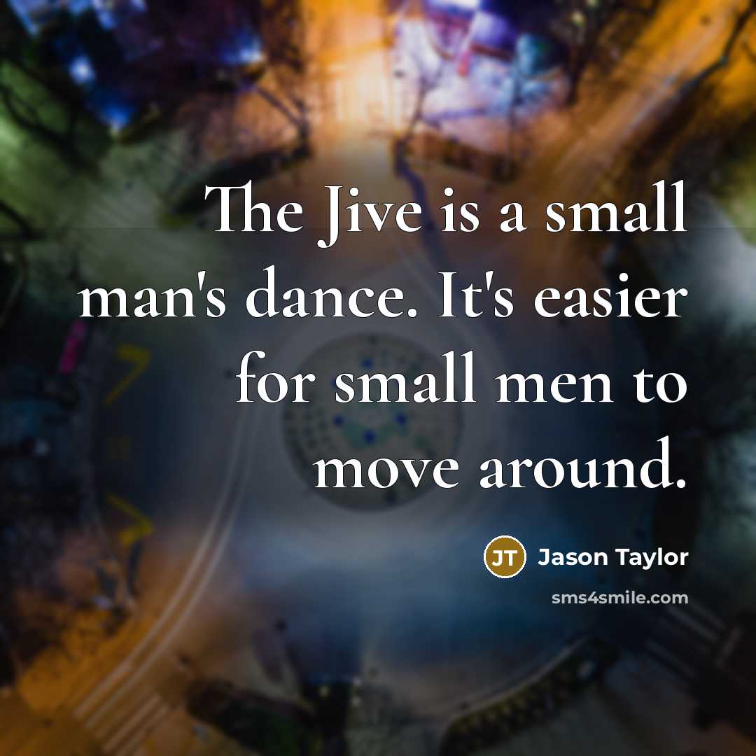 “The Jive is a small man's dance. It's easier for small men to move around.” quote by Jason Taylor
